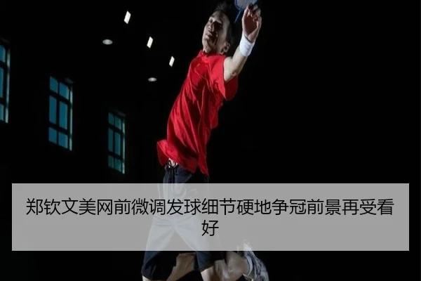 郑钦文美网前微调发球细节硬地争冠前景再受看好